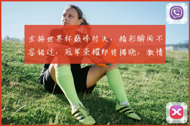 女排世界杯巅峰对决，精彩瞬间不容错过，冠军荣耀即将揭晓，激情与梦想并存